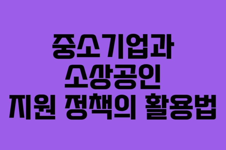 중소기업과 소상공인 지원 정책의 활용법