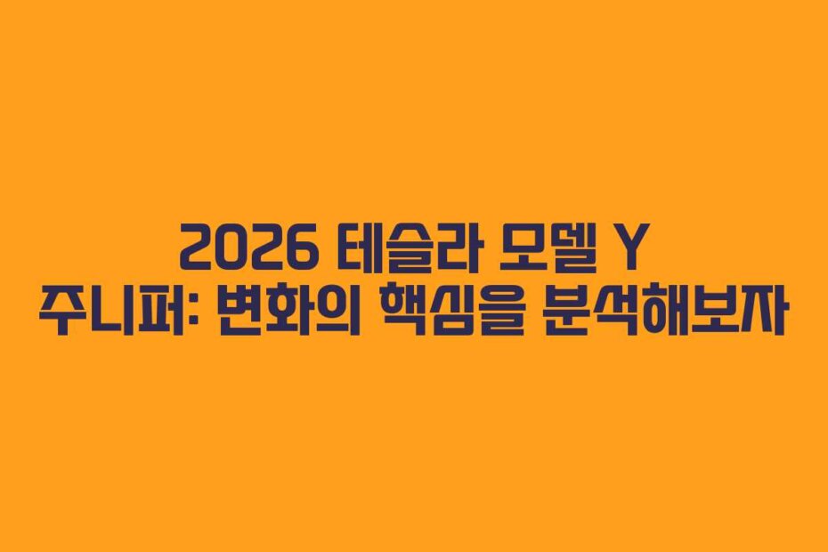 2026 테슬라 모델 Y 주니퍼: 변화의 핵심을 분석해보자