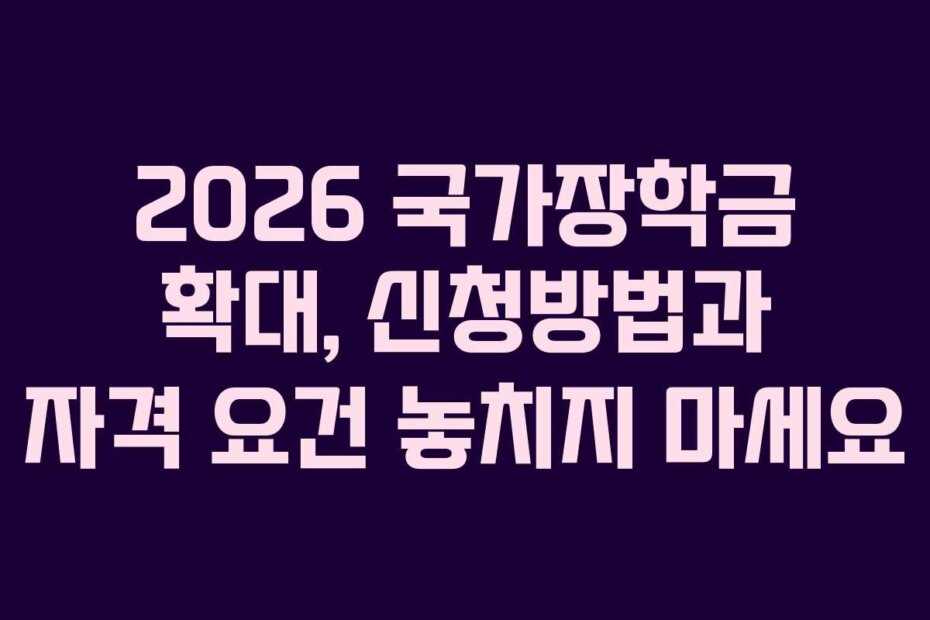 2026 국가장학금 확대, 신청방법과 자격 요건 놓치지 마세요