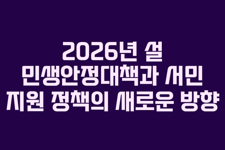 2026년 설 민생안정대책과 서민 지원 정책의 새로운 방향