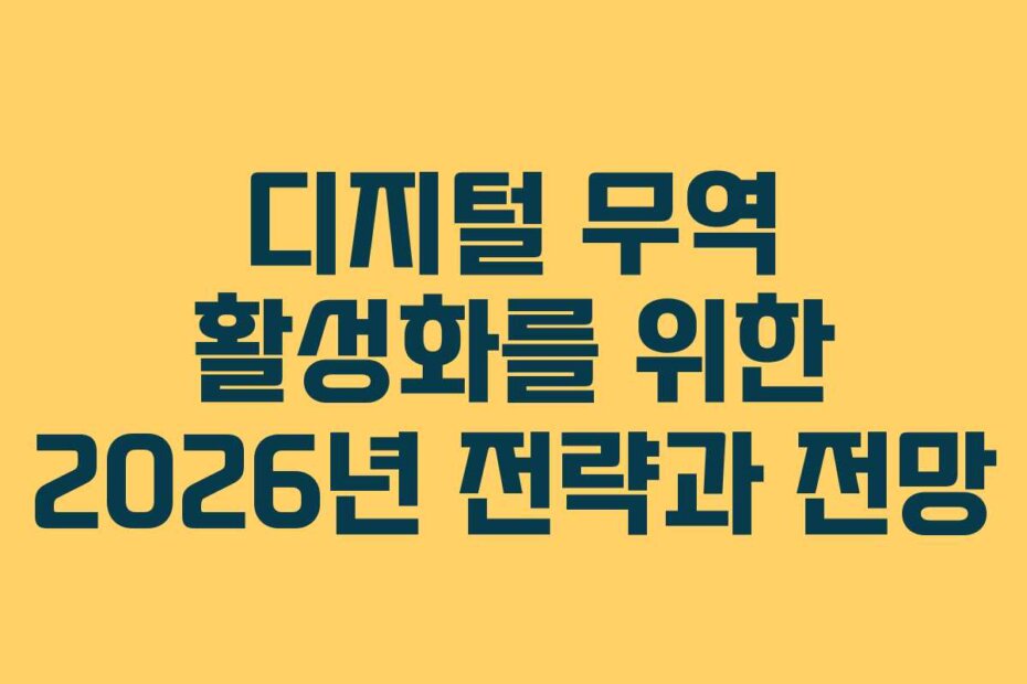 디지털 무역 활성화를 위한 2026년 전략과 전망
