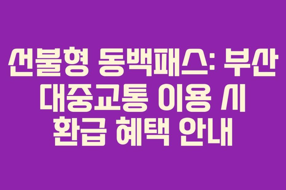 선불형 동백패스: 부산 대중교통 이용 시 환급 혜택 안내