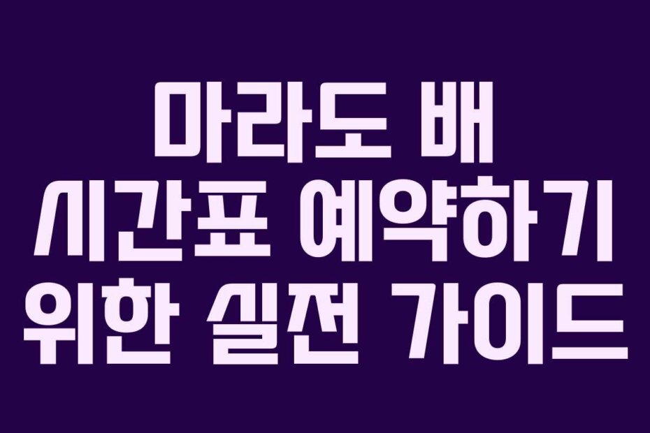 마라도 배 시간표 예약하기 위한 실전 가이드