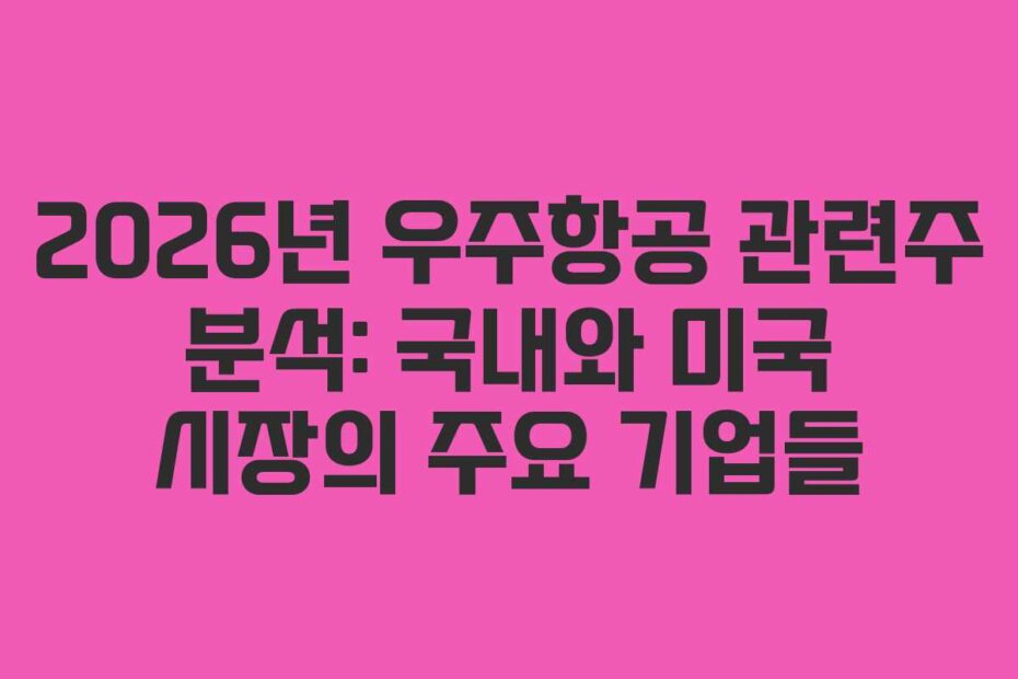 2026년 우주항공 관련주 분석: 국내와 미국 시장의 주요 기업들