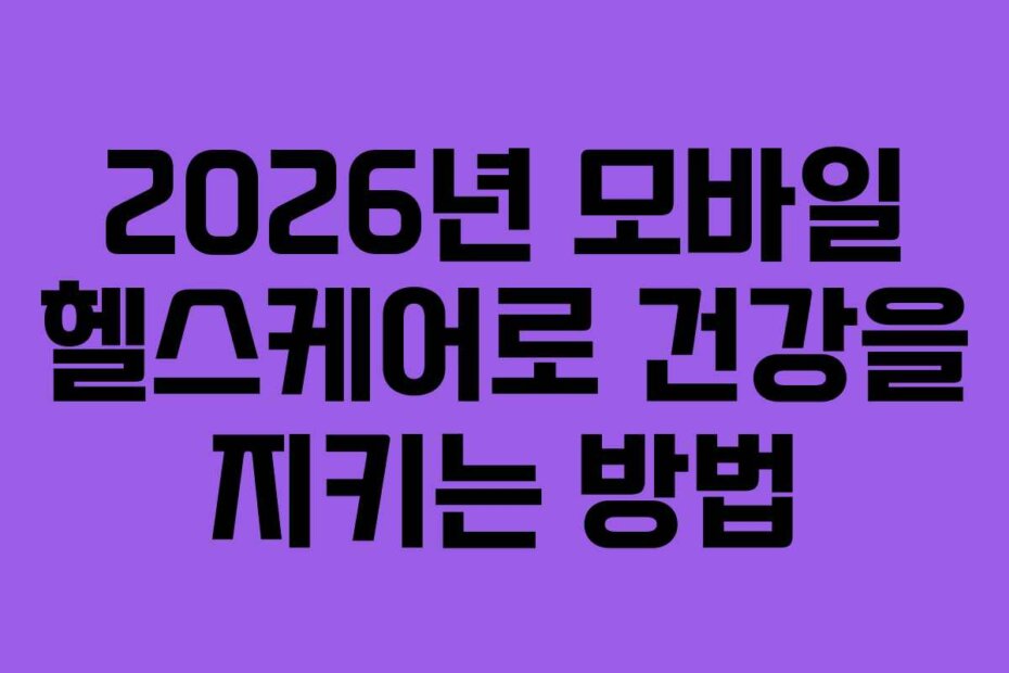 2026년 모바일 헬스케어로 건강을 지키는 방법