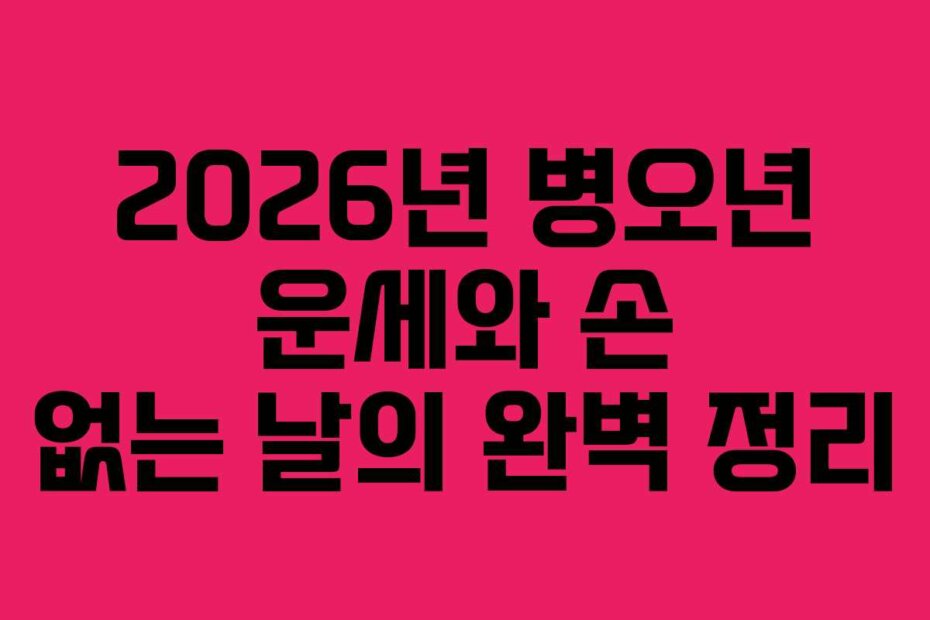 2026년 병오년 운세와 손 없는 날의 완벽 정리