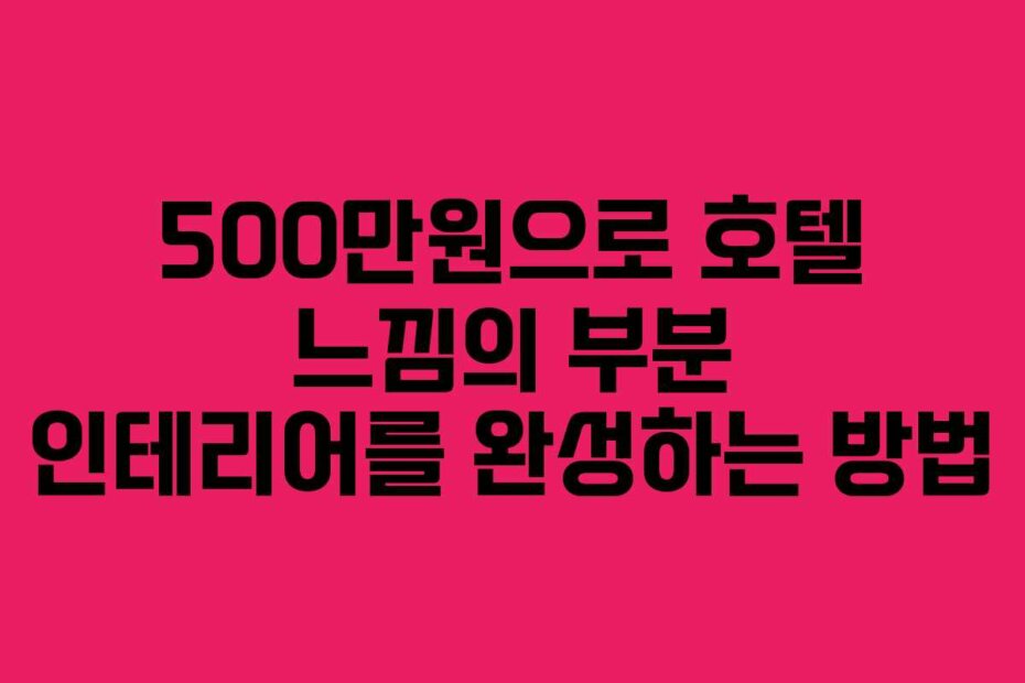500만원으로 호텔 느낌의 부분 인테리어를 완성하는 방법