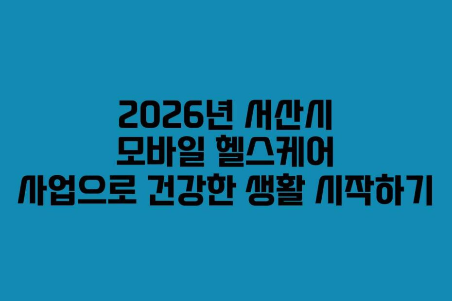 2026년 서산시 모바일 헬스케어 사업으로 건강한 생활 시작하기