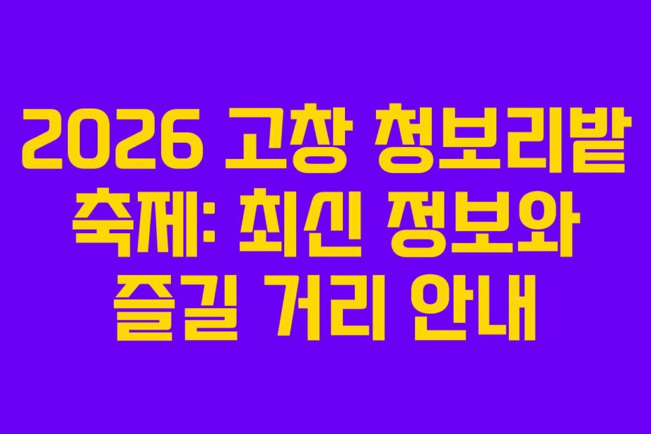 2026 고창 청보리밭 축제: 최신 정보와 즐길 거리 안내