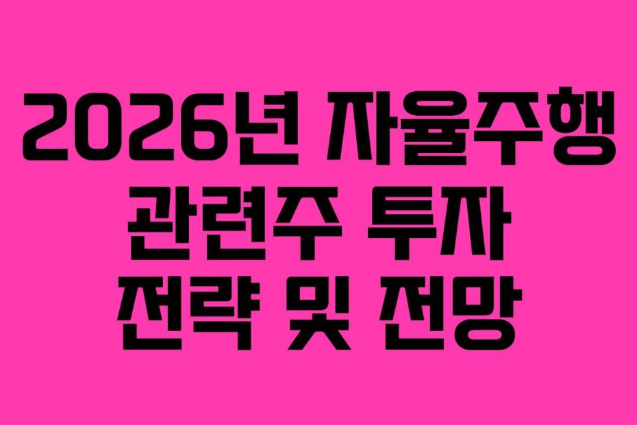 2026년 자율주행 관련주 투자 전략 및 전망