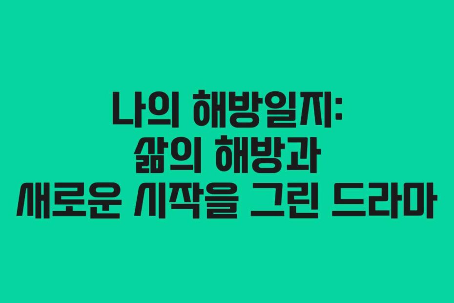 나의 해방일지: 삶의 해방과 새로운 시작을 그린 드라마