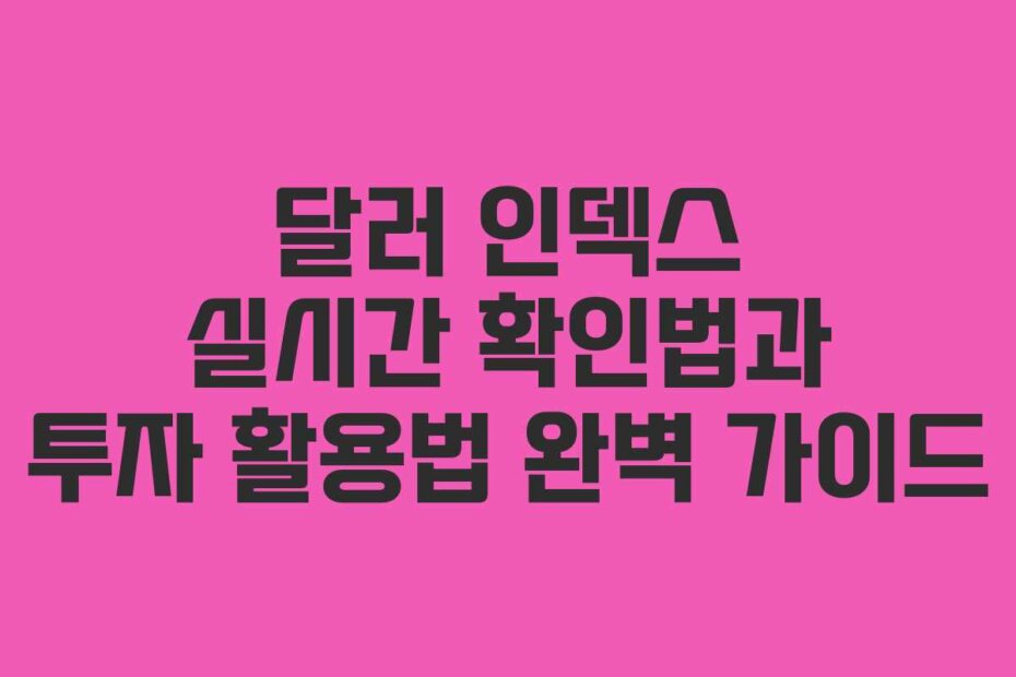 달러 인덱스 실시간 확인법과 투자 활용법 완벽 가이드
