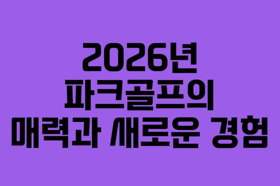 2026년 파크골프의 매력과 새로운 경험