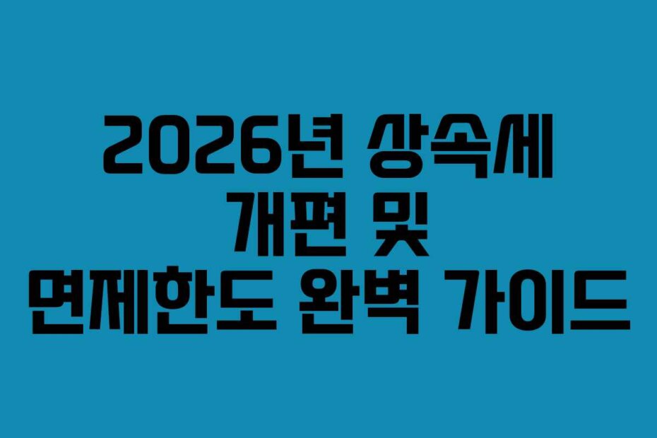2026년 상속세 개편 및 면제한도 완벽 가이드