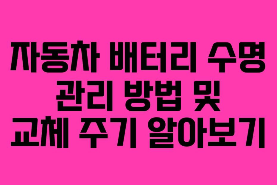 자동차 배터리 수명 관리 방법 및 교체 주기 알아보기
