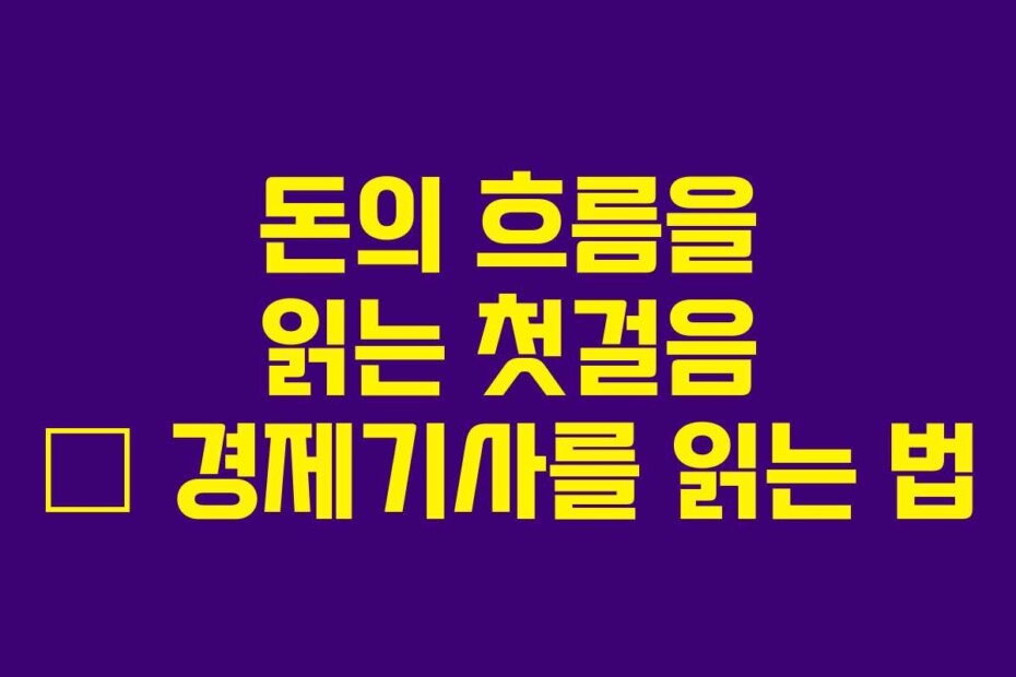 돈의 흐름을 읽는 첫걸음 – 경제기사를 읽는 법