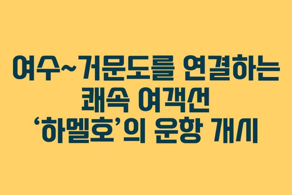여수~거문도를 연결하는 쾌속 여객선 ‘하멜호’의 운항 개시