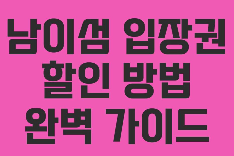 남이섬 입장권 할인 방법 완벽 가이드