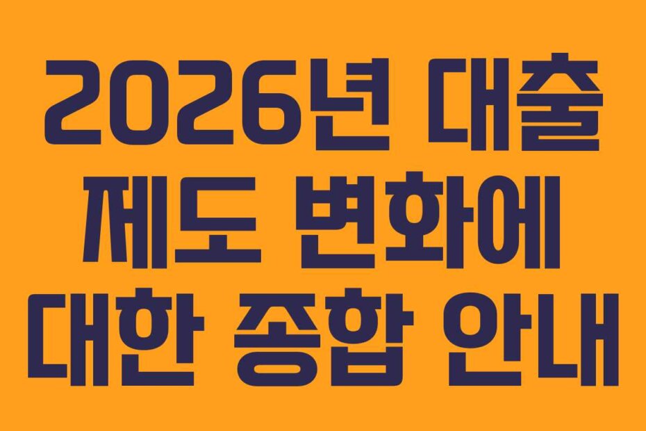 2026년 대출 제도 변화에 대한 종합 안내