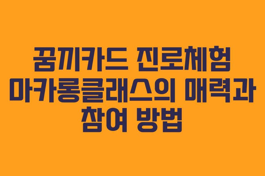 꿈끼카드 진로체험 마카롱클래스의 매력과 참여 방법