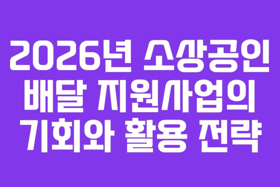 2026년 소상공인 배달 지원사업의 기회와 활용 전략