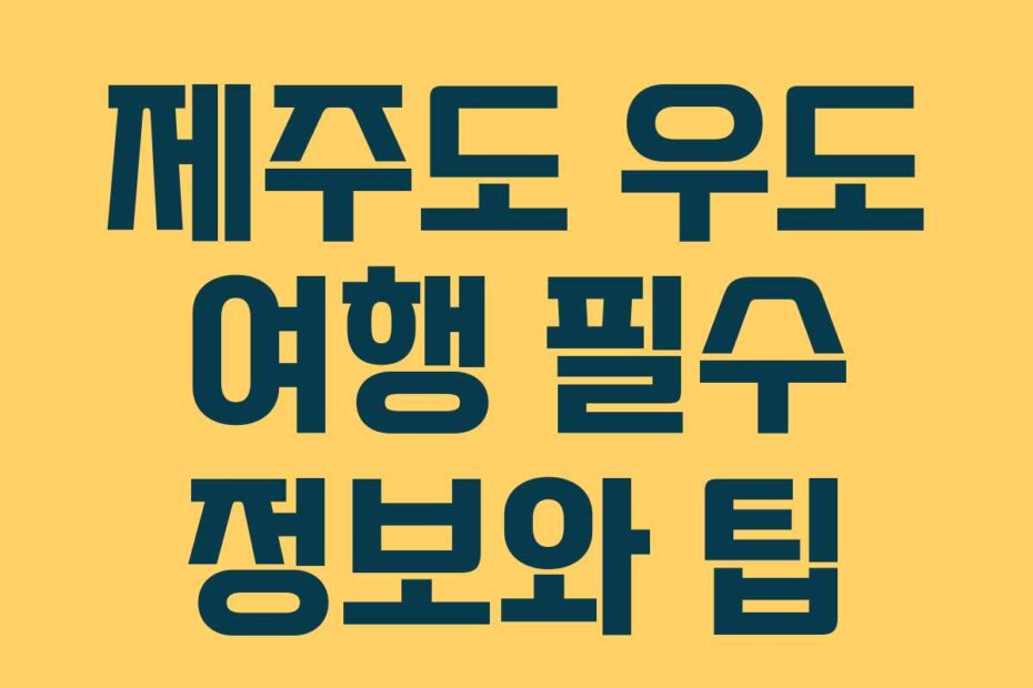 제주도 우도 여행 필수 정보와 팁