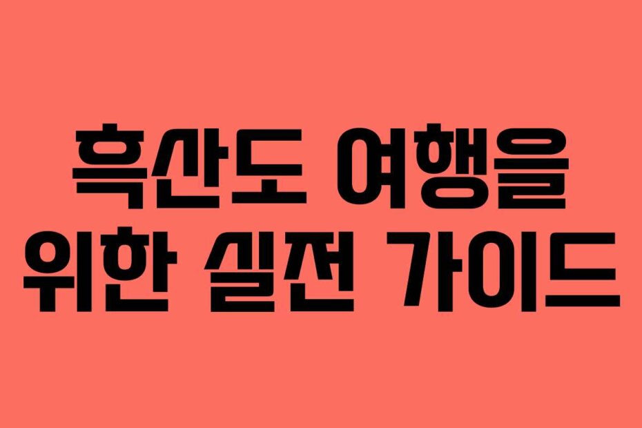 흑산도 여행을 위한 실전 가이드