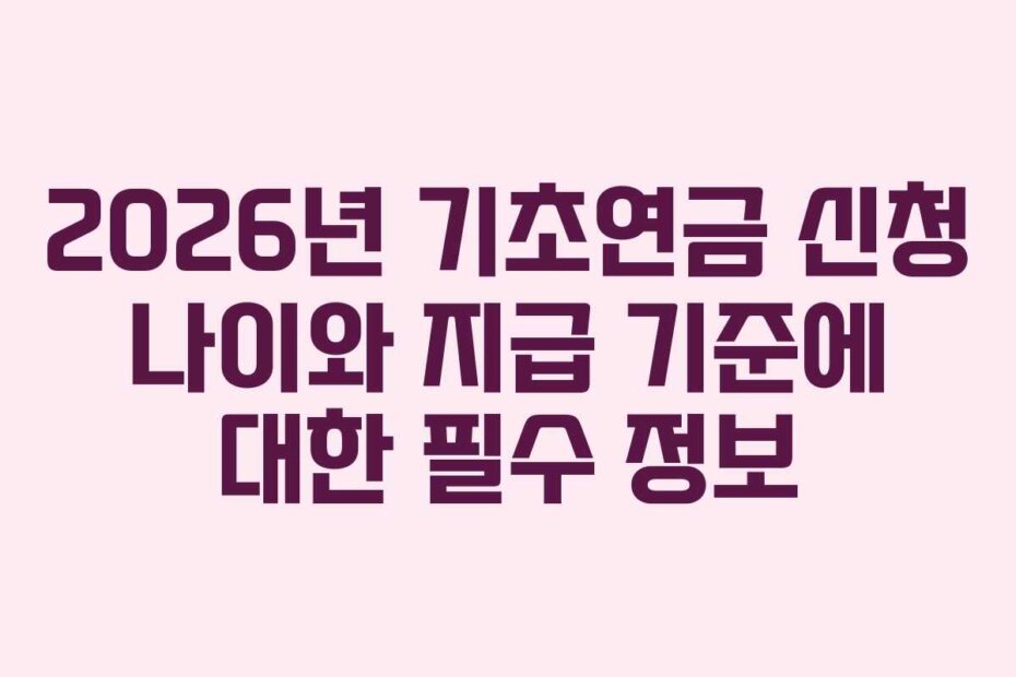 2026년 기초연금 신청 나이와 지급 기준에 대한 필수 정보