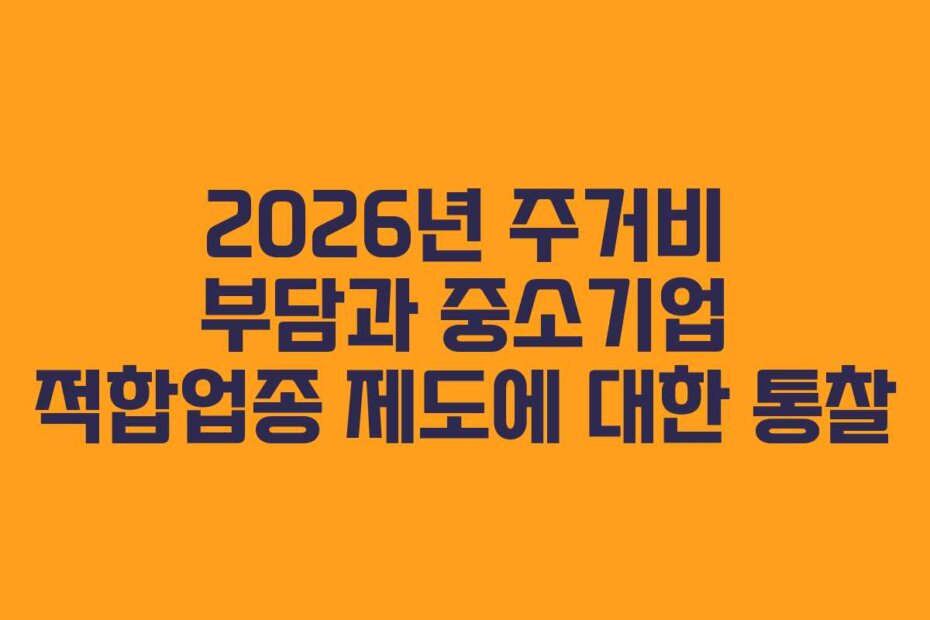2026년 주거비 부담과 중소기업 적합업종 제도에 대한 통찰