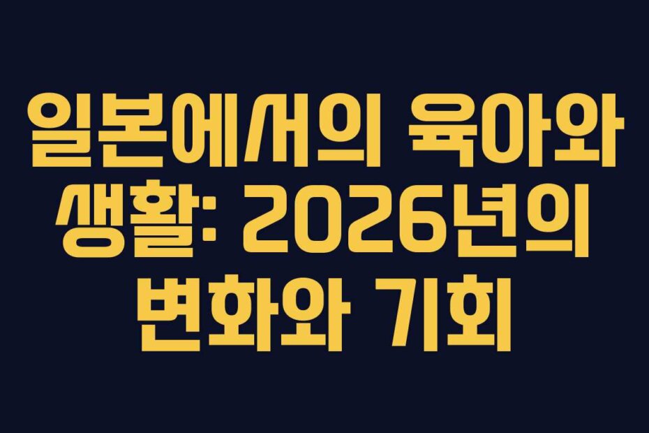 일본에서의 육아와 생활: 2026년의 변화와 기회