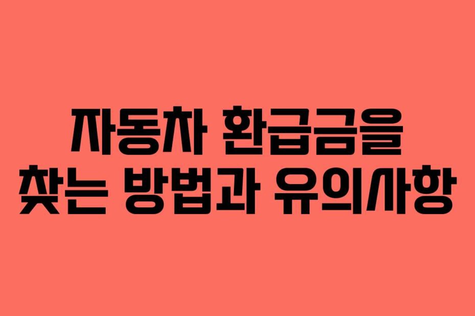 자동차 환급금을 찾는 방법과 유의사항