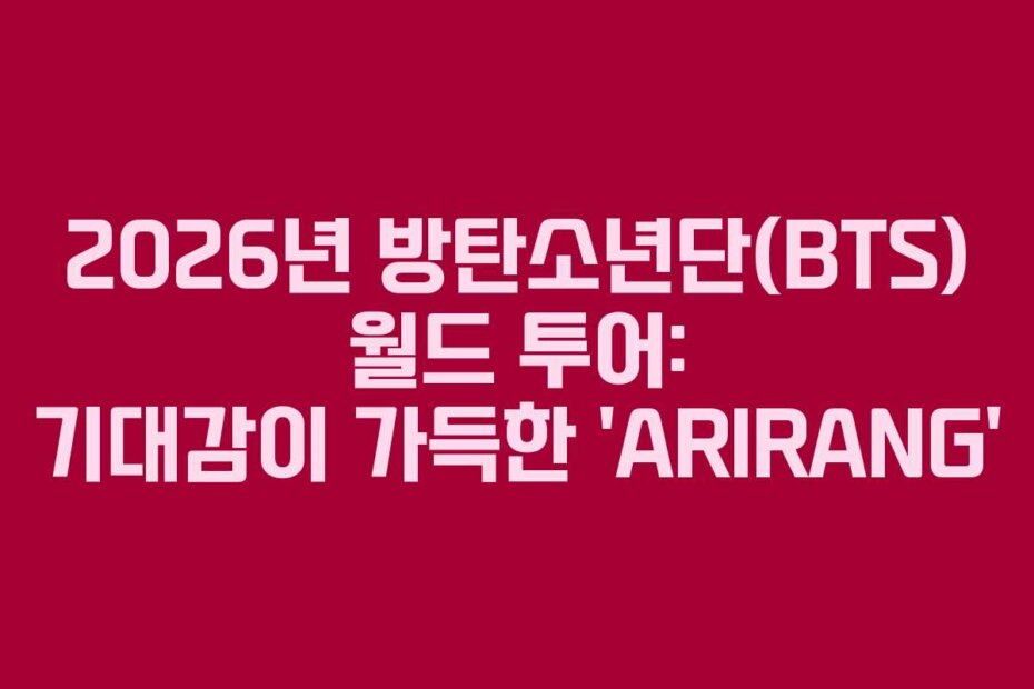 2026년 방탄소년단(BTS) 월드 투어: 기대감이 가득한 ‘ARIRANG’