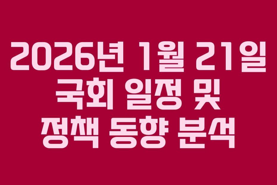2026년 1월 21일 국회 일정 및 정책 동향 분석