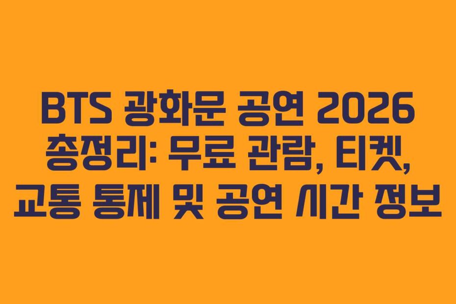 BTS 광화문 공연 2026 총정리: 무료 관람, 티켓, 교통 통제 및 공연 시간 정보