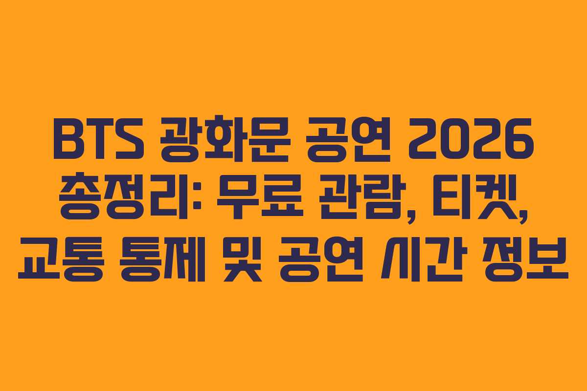 BTS 광화문 공연 2026 총정리: 무료 관람, 티켓, 교통 통제 및 공연 시간 정보