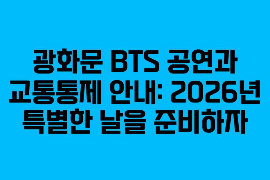 광화문 BTS 공연과 교통통제 안내: 2026년 특별한 날을 준비하자