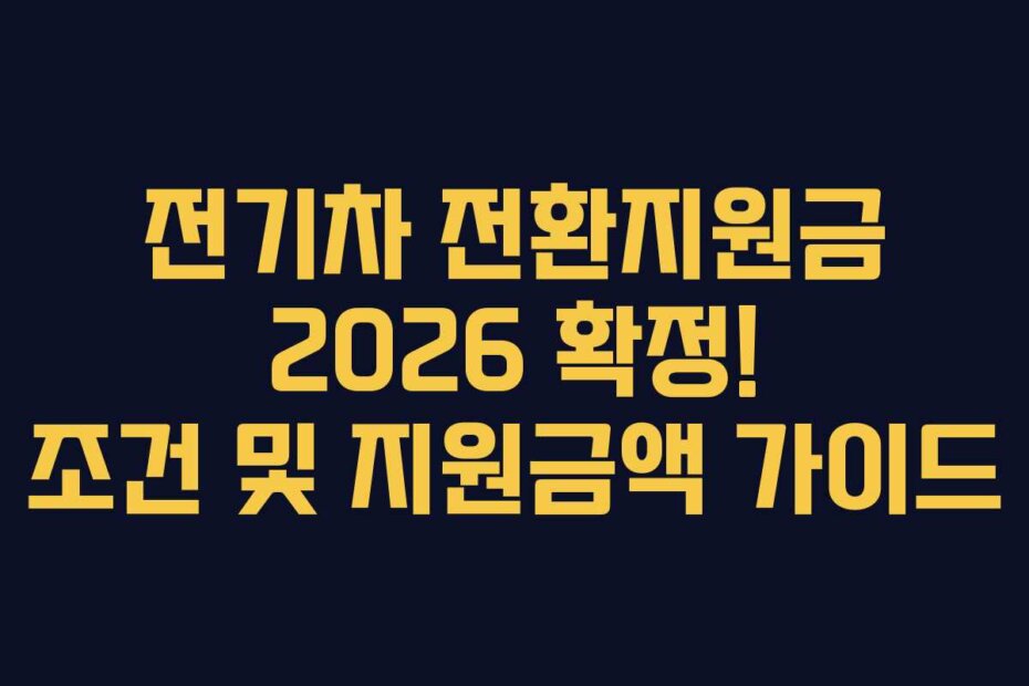 전기차 전환지원금 2026 확정! 조건 및 지원금액 가이드