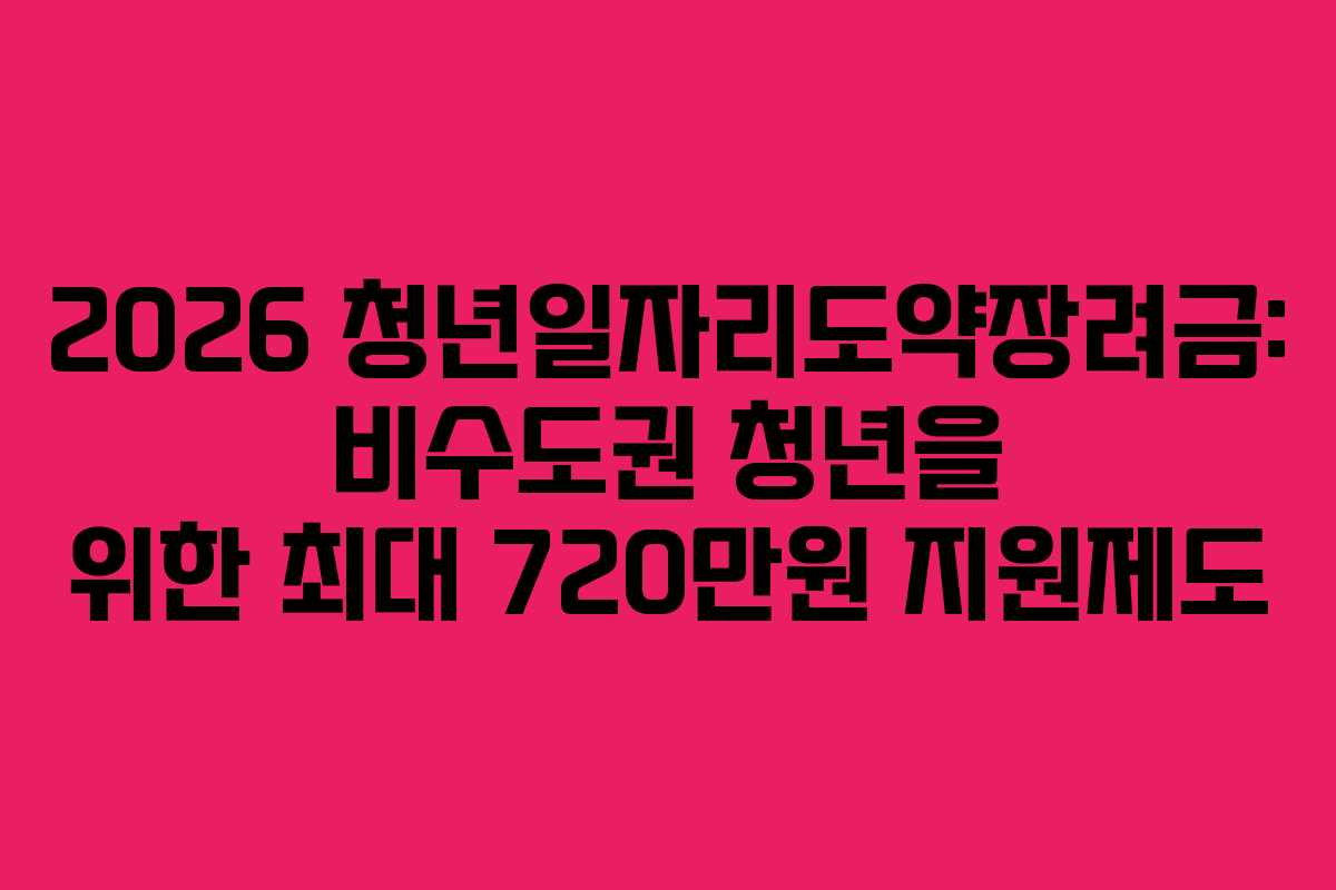 2026 청년일자리도약장려금: 비수도권 청년을 위한 최대 720만원 지원제도