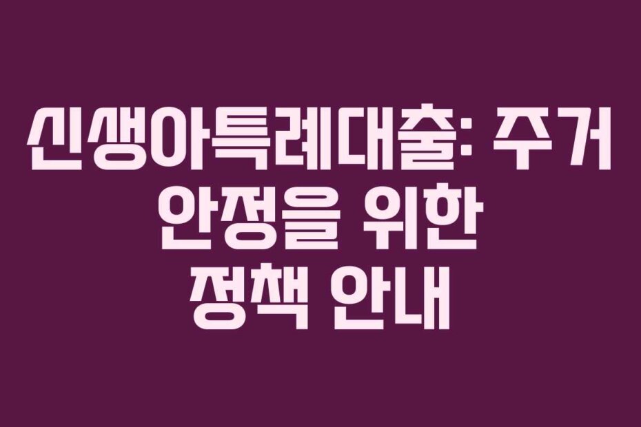 신생아특례대출: 주거 안정을 위한 정책 안내