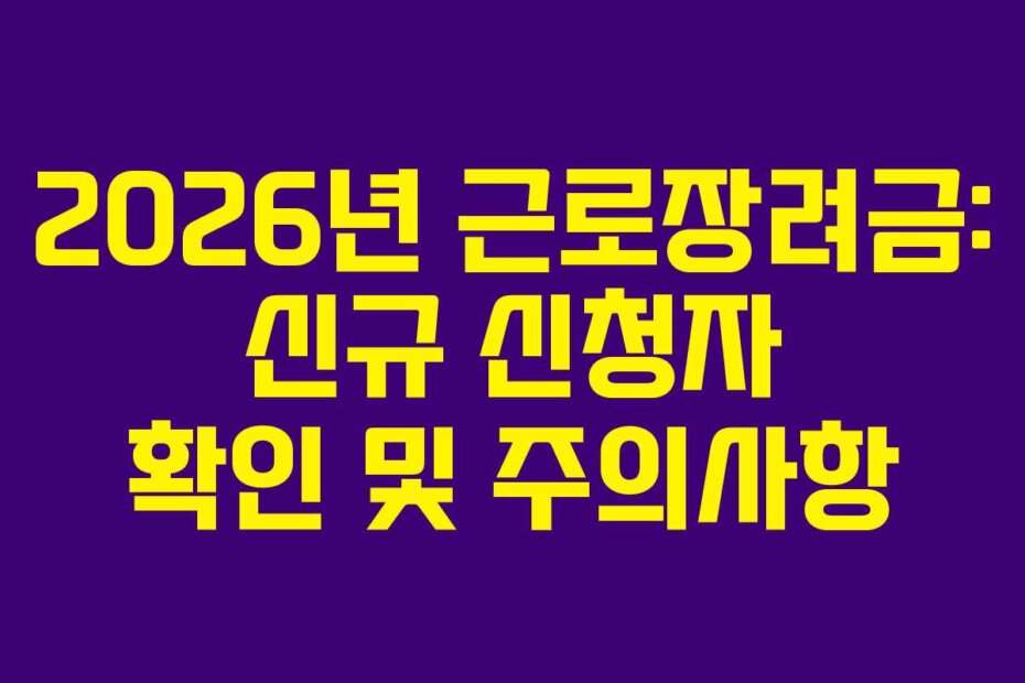 2026년 근로장려금: 신규 신청자 확인 및 주의사항
