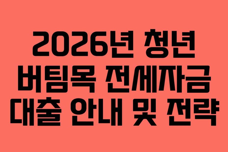 2026년 청년 버팀목 전세자금 대출 안내 및 전략
