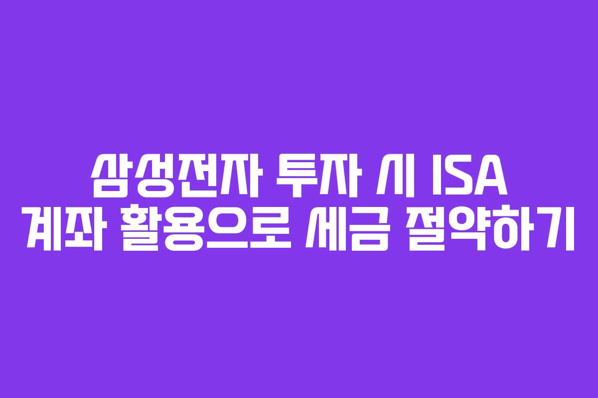 삼성전자 투자 시 ISA 계좌 활용으로 세금 절약하기