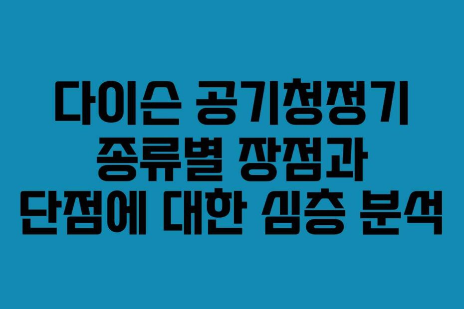 다이슨 공기청정기 종류별 장점과 단점에 대한 심층 분석