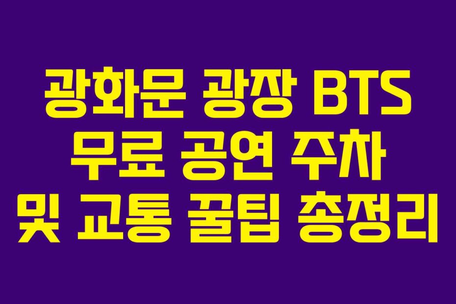 광화문 광장 BTS 무료 공연 주차 및 교통 꿀팁 총정리