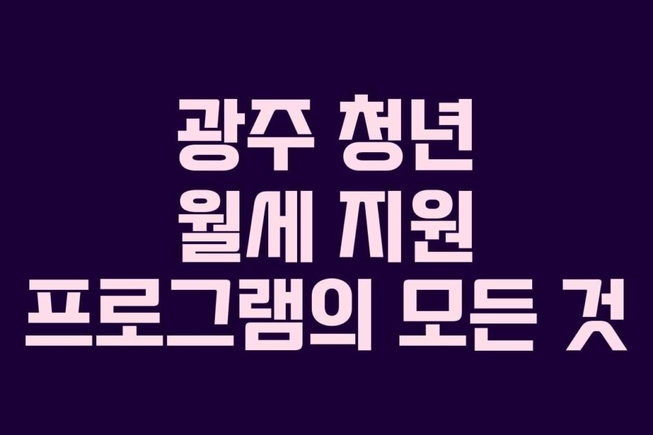 광주 청년 월세 지원 프로그램의 모든 것