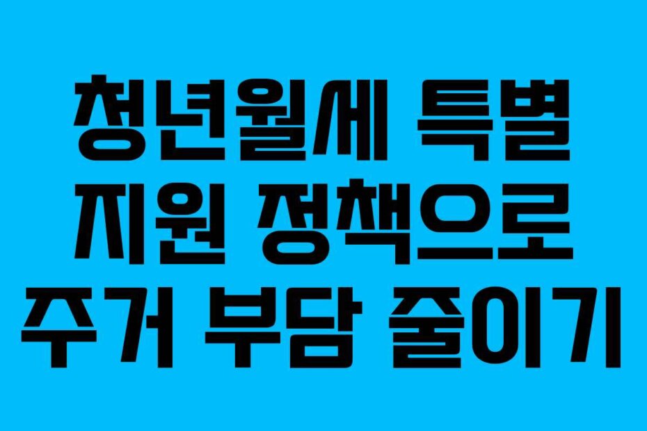 청년월세 특별 지원 정책으로 주거 부담 줄이기