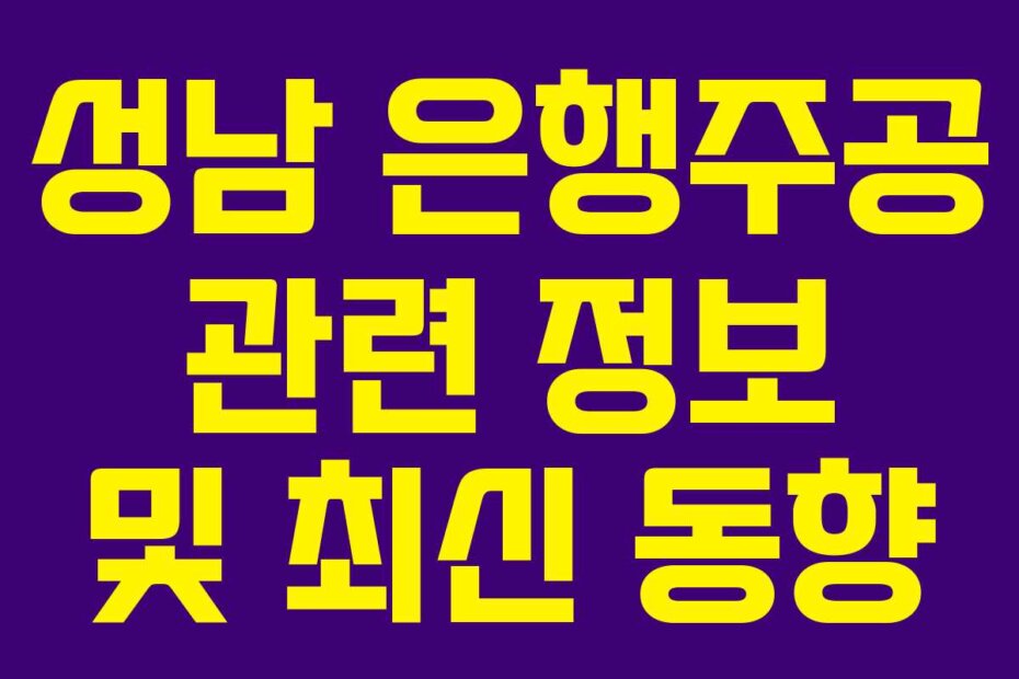성남 은행주공 관련 정보 및 최신 동향