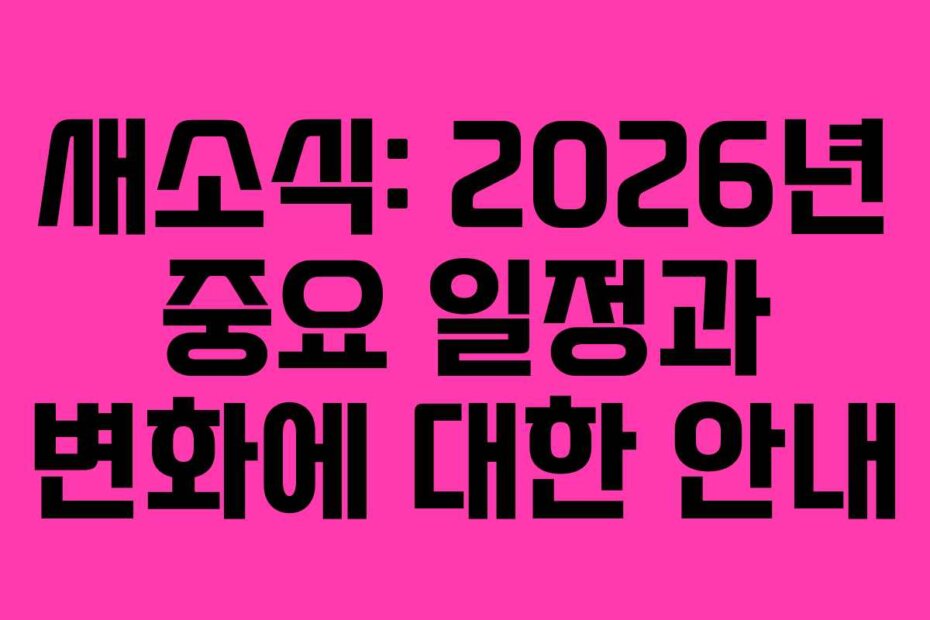 새소식: 2026년 중요 일정과 변화에 대한 안내