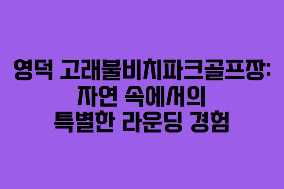 영덕 고래불비치파크골프장: 자연 속에서의 특별한 라운딩 경험