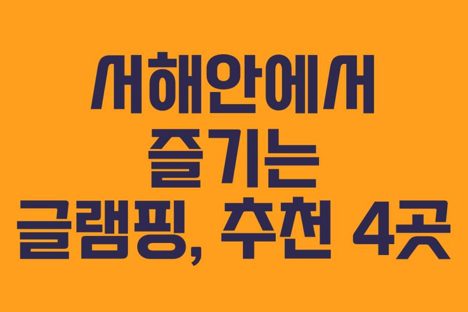 서해안에서 즐기는 글램핑, 추천 4곳